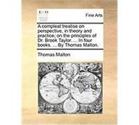 A Compleat Treatise on Perspective, in Theory and Practice; On the Principles of Dr. Brook Taylor. ... in Four Books. ... by Thomas Malton. Malton, Thomas (Auteur)