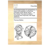 A Compleat Treatise On Perspective, In Theory And Practice; On The True Principles Of Dr. Brook Taylor. ... In Four Books The Second Edition, Corrected And Improved; With Large Additions. Paperback By
