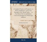 A Compleat Treatise On Perspective, In Theory And Practice; On The True Principles Of Dr. Brook Taylor. ... In Four Books The Second Edition, Corrected And Improved; With Large Additions Paperback By