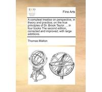 A Compleat Treatise On Perspective, In Theory And Practice; On The True Principles Of Dr. Brook Taylor. ... In Four Books The Second Edition, Corrected And Improved; With Large Additions. Paperback By