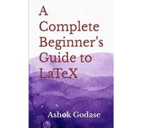 A Complete Beginner’s Guide to LATEX