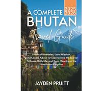 A Complete Bhutan Travel Guide 2025-2026: Practical Itineraries, Local Wisdom, and Candid Advice for Experiencing the Sacred Stillness, Daily Life, and Deep Meaning of the Himalayan Kingdom