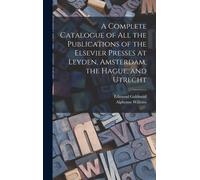 A Complete Catalogue Of All The Publications Of The Elsevier Presses At Leyden, Amsterdam, The Hague, And Utrecht