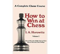 A Complete Chess Course, How to Win at Chess, Volume I by I. A. Horowitz (2012-02-28)