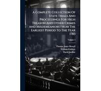 A Complete Collection Of State Trials And Proceedings For High Treason And Other Crimes And Misdemeanors From The Earliest Period To The Year 1783