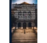 A Complete Collection of State Trials and Proceedings for High Treason and Other Crimes and Misdemeanors From the Earliest Period to the Year 1783, With Notes and Other Illustrations