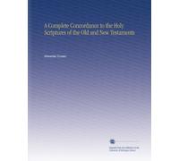 A Complete Concordance to the Holy Scriptures of the Old and New Testaments