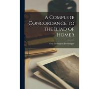 A Complete Concordance To The Iliad Of Homer
