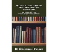 A COMPLETE DICTIONARY OF SYNONYMS AND ANTONYMS: OR SYNONYMS AND WORDS OF OPPOSITE MEANING