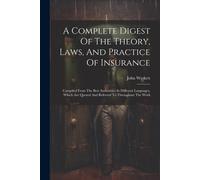 A Complete Digest Of The Theory, Laws, And Practice Of Insurance: Compiled From The Best Authorities In Different Languages, Which Are Quoted And Refe