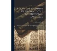 A Complete Grammar Of Esperanto, The International Language: With Graded Exercises For Reading And Translation, Together With Full Vocabularies
