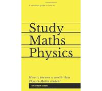 A Complete Guide in How to Study Maths and Physics: How to become a World-Class Physics/Maths Student
