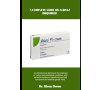 A COMPLETE GUIDE ON ALDARA IMIQUIMOD: An ultimate book delving on the treatment of various dermatological conditions such as actinic keratosis, ... cell carcinoma and external genital warts