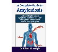 A Complete Guide to Amyloidosis: Understanding the Causes, Symptoms, Treatments, and Daily Management for a Healthier Immune and Organ System