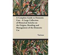 A Complete Guide To Domestic Cats - A Large Collection Of Historical Articles On The Origins, Breeding And Management Of The Domestic Cat