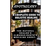 A Complete Guide to Holistic Healing The Natural Healer’s Almanac: Earth’s Medicine Chest.