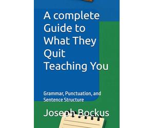 A complete Guide to What They Quit Teaching You: Grammar, Punctuation, and Sentence Structure