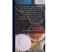 A Complete Handbook To The National Museum In Naples, According To The New Arrangement. With Plans And Historical Sketch Of The Buildings, And An Appe
