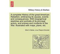 A Complete History Of The Great American Rebellion, Embracing Its Causes, Events And Consequences. With Biographical Sketches And Portraits Of Its ... The War. Illustrated With Maps, Plans, Etc.
