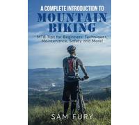 A Complete Introduction to Mountain Biking: MTB Tips for Beginners: Techniques, Maintenance, Safety and More!