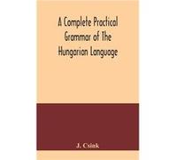 A complete practical grammar of the Hungarian language with exercises selections from the best authors and vocabularies to which is added a Historical ske J. CsinkJ. Csink (Auteur)