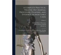 A Complete Practical Treatise On Criminal Procedure Pleading and Evidence in Indictable Cases ... Comprising the quotNew System of Criminal Procedure Plea John Frederick ArchboldJohn Frederick Archbol