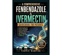 A Comprehensive Fenbendazole & Ivermectin Guidebook for Patients: Understanding the Science, Emerging Cancer Research, Treatment Discussions and Navigating Cancer Care with Confidence