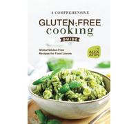 A Comprehensive Gluten-Free Cooking Guide: Global Gluten-Free Recipes For Food Lovers