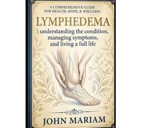 A COMPREHENSIVE GUIDE FOR HEALTH, HOPE, & WELLNESS WITH LYMPHEDEMA: Understanding the Condition, Managing Symptoms, and Living a Full Life