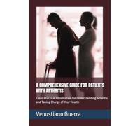 A COMPREHENSIVE GUIDE FOR PATIENTS WITH ARTHRITIS: Clear, Practical Information for Understanding Arthritis and Taking Charge of Your Health