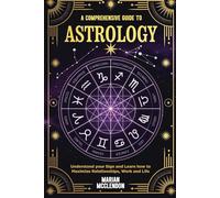 A Comprehensive Guide to Astrology1: Understand Your Sign and Learn how to Maximize Relationships, Work and Life