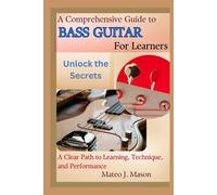 A Comprehensive Guide To Bass Guitar For Learners: Unlock The Secrets: A Clear Path To Learning, Technique, And Performance