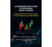 A Comprehensive Guide To Beginners Forex Trading: Unlocking The Secrets Of Currency Trading For Financial Independence And Market Mastery