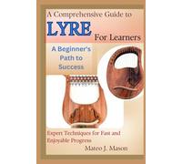 A Comprehensive Guide to Lyre for Learners: A Beginner's Path to Success: Expert Techniques for Fast and Enjoyable Progress