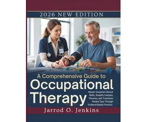 A Comprehensive Guide to Occupational Therapy: Master Essential Clinical Skills, Simplify Complex Theories, and Transform Patient Care Through Evidence-Based Practice.