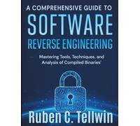 A Comprehensive Guide to Software Reverse Engineering: Mastering Tools, Techniques, and Analysis of Compiled Binaries