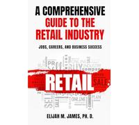 A Comprehensive Guide to the Retail Industry: Jobs, Careers, and Business Success in Retail: How to Start, Grow, and Thrive in the World’s Most Dynamic Industry