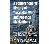 A Comprehensive History of Tiwanaku, Wari, and Pre-Inca Civilizations: The Sun, The Stone, and The Severed Head