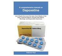 A comprehensive manual on Dapoxetine: An In-Depth Overview of Its Uses, How It Works in the Body, Expected Effects, Possible Side Effects, Warnings, and Responsible Awareness