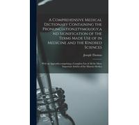 A Comprehensive Medical Dictionary Containing The Pronunciation, Etymology, And Signification Of The Terms Made Use Of In Medicine And The Kindred Sciences