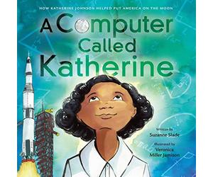 A Computer Called Katherine: How Katherine Johnson Helped Put America on the Moon