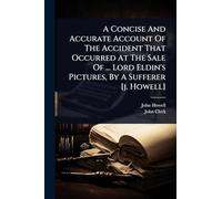 A Concise And Accurate Account Of The Accident That Occurred At The Sale Of ... Lord Eldin's Pictures, By A Sufferer [j. Howell]