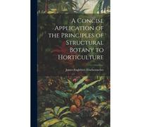A Concise Application Of The Principles Of Structural Botany To Horticulture