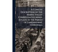 A Concise Description of the Marke Valley Consolidated Mines, Situate in the Parish of Linkinhorne, Cornwall