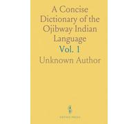 A Concise Dictionary of the Ojibway Indian Language: Compiled and Abridged From Larger Editions by English and French Authors