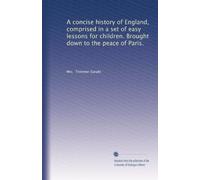 A concise history of England comprised in a set of easy lessons for children. Brought down to the peace of Paris