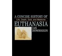 A Concise History of Euthanasia: Life, Death, God, and Medicine (Critical Issues in World and International History)