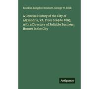 A Concise History of the City of Alexandria, VA. From 1669 to 1883, with a Directory of Reliable Business Houses in the City