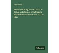 A Concise History, of the Efforts to Obtain an Extension of Suffrage In Rhode Island: From the Year 1811 to 1842