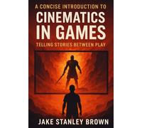 A Concise Introduction To Cinematics In Games: Telling Stories Between Play